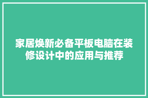 家居焕新必备平板电脑在装修设计中的应用与推荐