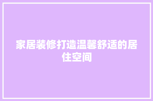 家居装修打造温馨舒适的居住空间