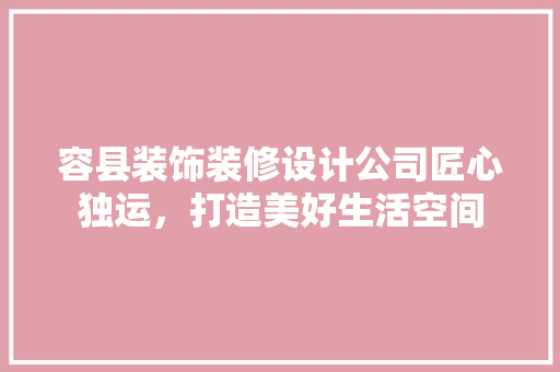 容县装饰装修设计公司匠心独运，打造美好生活空间  第1张