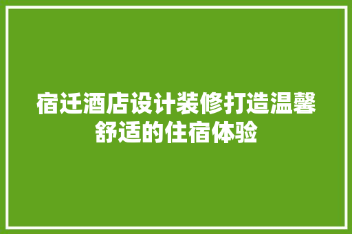 宿迁酒店设计装修打造温馨舒适的住宿体验