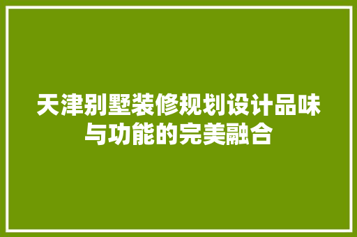天津别墅装修规划设计品味与功能的完美融合