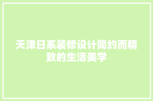 天津日系装修设计简约而精致的生活美学