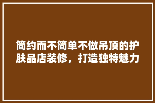 简约而不简单不做吊顶的护肤品店装修，打造独特魅力空间