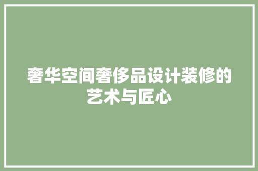 奢华空间奢侈品设计装修的艺术与匠心