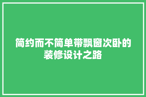 简约而不简单带飘窗次卧的装修设计之路