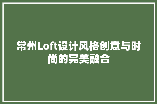 常州Loft设计风格创意与时尚的完美融合