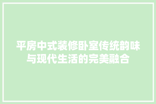 平房中式装修卧室传统韵味与现代生活的完美融合