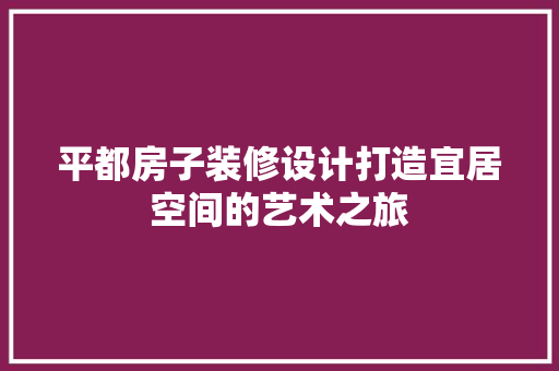 平都房子装修设计打造宜居空间的艺术之旅