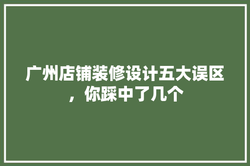 广州店铺装修设计五大误区，你踩中了几个