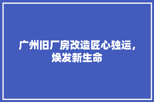广州旧厂房改造匠心独运，焕发新生命