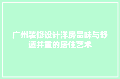 广州装修设计洋房品味与舒适并重的居住艺术