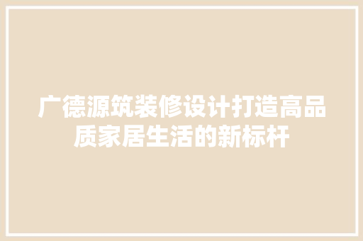 广德源筑装修设计打造高品质家居生活的新标杆