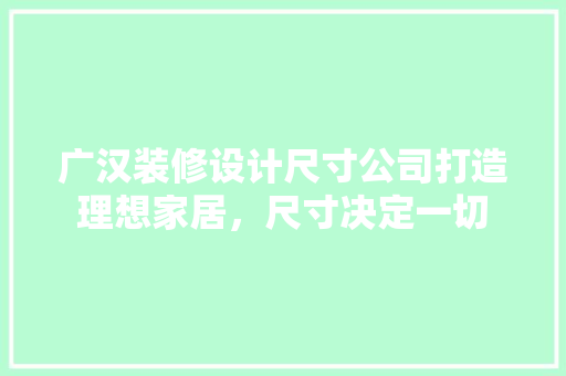 广汉装修设计尺寸公司打造理想家居，尺寸决定一切  第1张