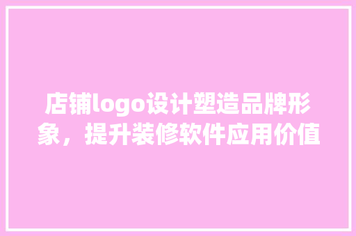 店铺logo设计塑造品牌形象，提升装修软件应用价值