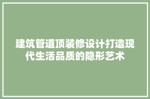 建筑管道顶装修设计打造现代生活品质的隐形艺术