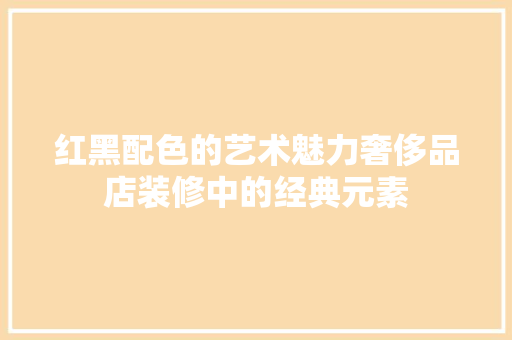 红黑配色的艺术魅力奢侈品店装修中的经典元素
