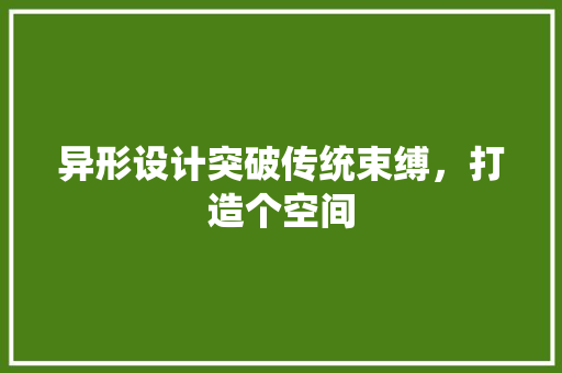 异形设计突破传统束缚，打造个空间