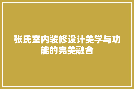张氏室内装修设计美学与功能的完美融合