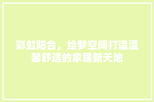 彩虹阳台，绘梦空间打造温馨舒适的家居新天地