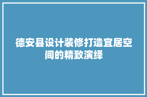 德安县设计装修打造宜居空间的精致演绎