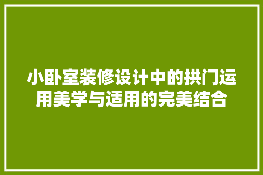 小卧室装修设计中的拱门运用美学与适用的完美结合
