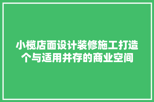 小榄店面设计装修施工打造个与适用并存的商业空间