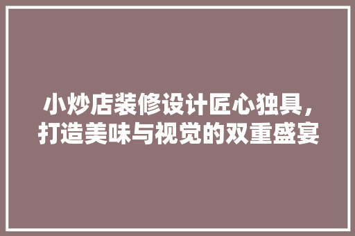 小炒店装修设计匠心独具，打造美味与视觉的双重盛宴