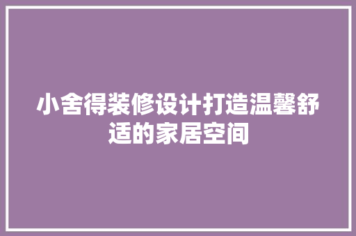 小舍得装修设计打造温馨舒适的家居空间