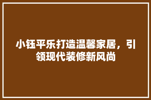 小钰平乐打造温馨家居，引领现代装修新风尚  第1张