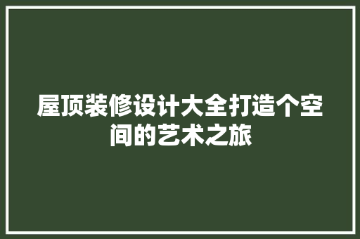 屋顶装修设计大全打造个空间的艺术之旅