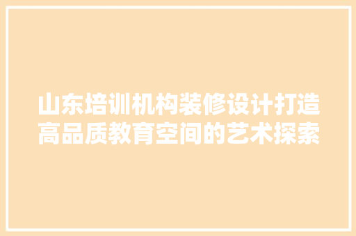 山东培训机构装修设计打造高品质教育空间的艺术探索