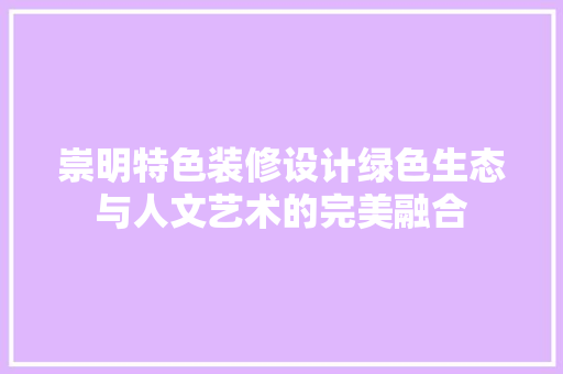 崇明特色装修设计绿色生态与人文艺术的完美融合