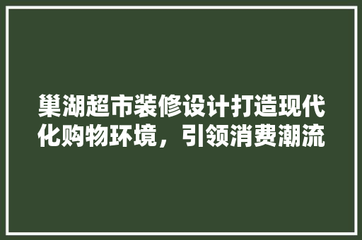 巢湖超市装修设计打造现代化购物环境，引领消费潮流  第1张