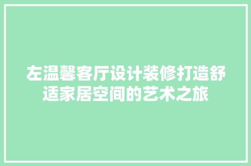 左温馨客厅设计装修打造舒适家居空间的艺术之旅