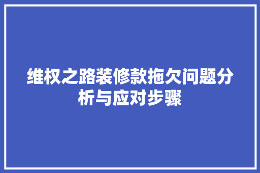 维权之路装修款拖欠问题分析与应对步骤