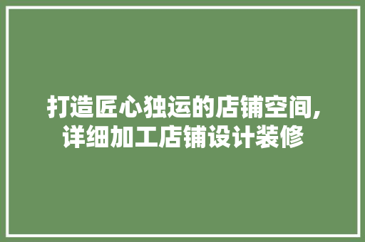 打造匠心独运的店铺空间,详细加工店铺设计装修