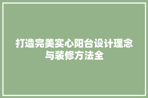 打造完美实心阳台设计理念与装修方法全