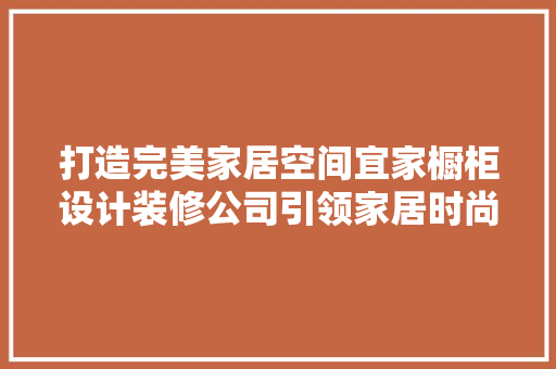 打造完美家居空间宜家橱柜设计装修公司引领家居时尚潮流  第1张