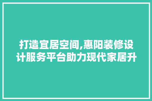 打造宜居空间,惠阳装修设计服务平台助力现代家居升级