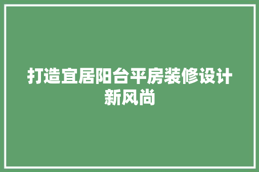 打造宜居阳台平房装修设计新风尚