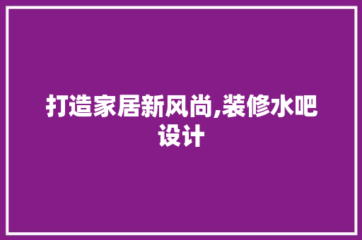 打造家居新风尚,装修水吧设计