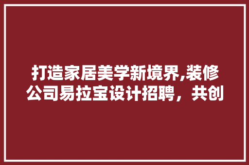 打造家居美学新境界,装修公司易拉宝设计招聘，共创美好家园！