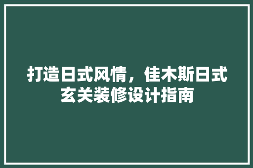 打造日式风情，佳木斯日式玄关装修设计指南