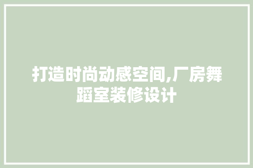 打造时尚动感空间,厂房舞蹈室装修设计
