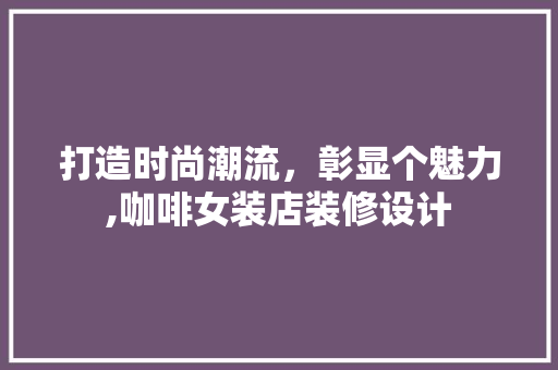 打造时尚潮流，彰显个魅力,咖啡女装店装修设计