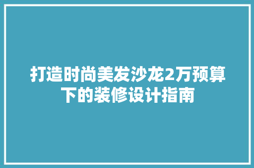 打造时尚美发沙龙2万预算下的装修设计指南
