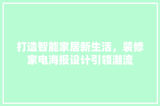 打造智能家居新生活，装修家电海报设计引领潮流