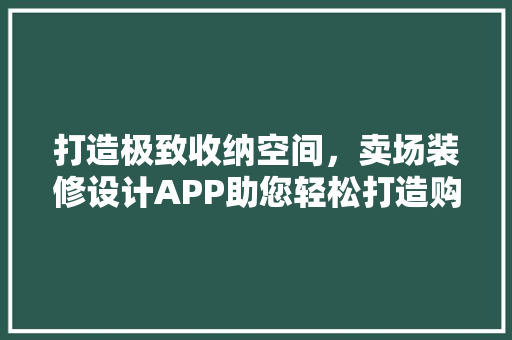 打造极致收纳空间，卖场装修设计APP助您轻松打造购物新体验