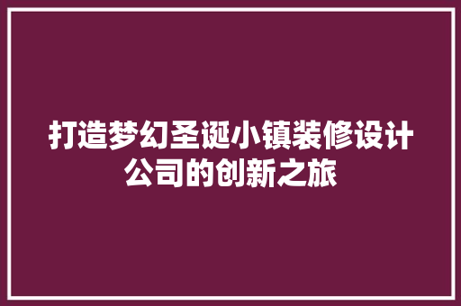 打造梦幻圣诞小镇装修设计公司的创新之旅