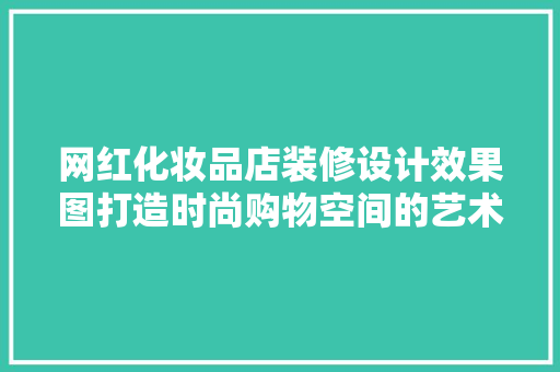 网红化妆品店装修设计效果图打造时尚购物空间的艺术探索